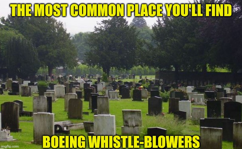 And I thought the Clinton's old Whitewater documents were dangerous. Reporting anything on Boeing makes you dead... | THE MOST COMMON PLACE YOU'LL FIND; BOEING WHISTLE-BLOWERS | image tagged in graveyard,boeing,suspicious,think about it,im in danger,did you think you could hide | made w/ Imgflip meme maker