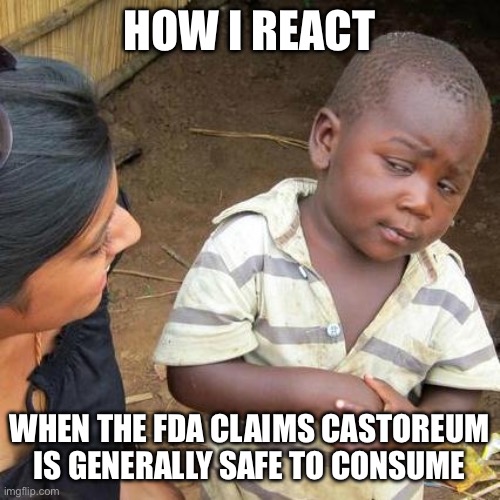 I did some digging and it's a little weird | HOW I REACT; WHEN THE FDA CLAIMS CASTOREUM IS GENERALLY SAFE TO CONSUME | image tagged in memes,third world skeptical kid | made w/ Imgflip meme maker