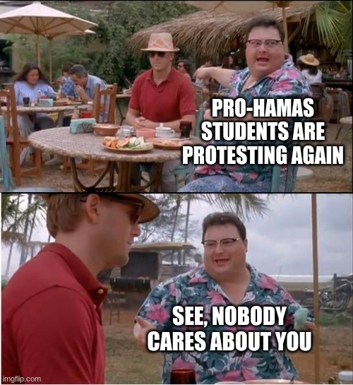 let them be ignored | PRO-HAMAS STUDENTS ARE PROTESTING AGAIN; SEE, NOBODY CARES ABOUT YOU | image tagged in memes,see nobody cares | made w/ Imgflip meme maker