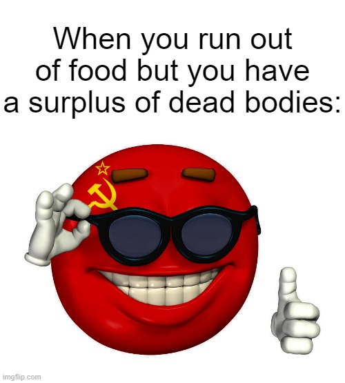 Did they pick on skinny guys who couldn't fight back, or gang up on the big guys because there was a lot of meat on them? | When you run out of food but you have a surplus of dead bodies: | image tagged in ussr picardia,communism,cannibalism | made w/ Imgflip meme maker