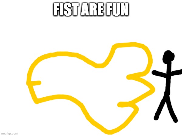 fist are fun | FIST ARE FUN | image tagged in funny memes | made w/ Imgflip meme maker