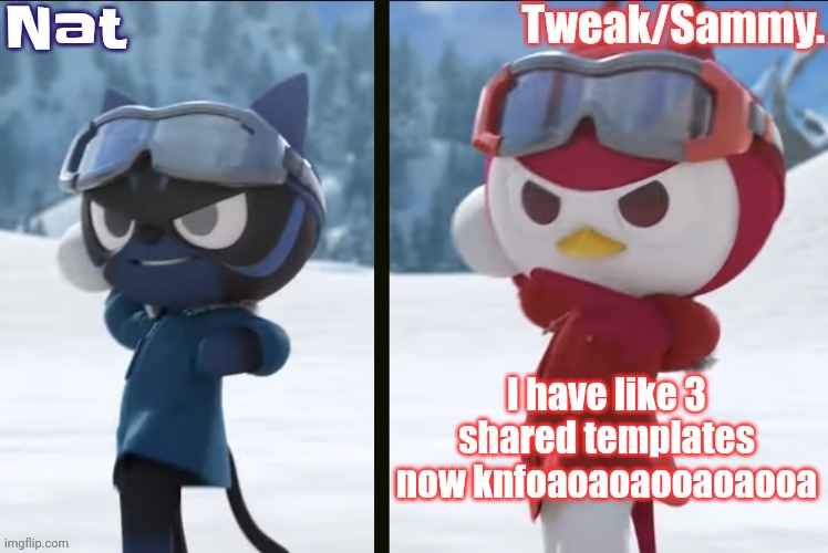 Nat and Tweak announcement temp | I have like 3 shared templates now knfoaoaoaooaoaooa | image tagged in nat and tweak announcement temp | made w/ Imgflip meme maker