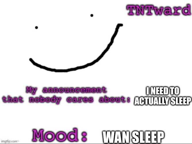 TNTwards announcement | I NEED TO ACTUALLY SLEEP; WAN SLEEP | image tagged in tntwards announcement | made w/ Imgflip meme maker