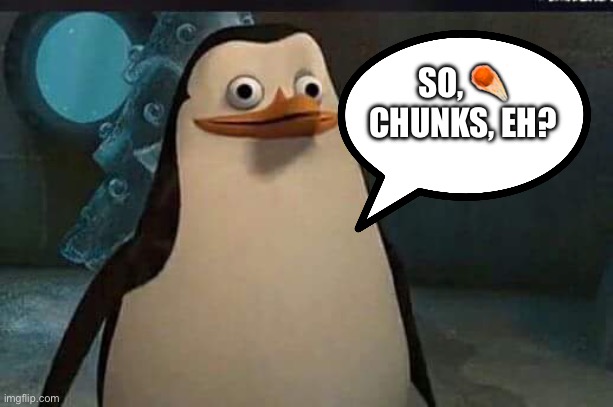 Chunks, eh? | SO, ☄️ CHUNKS, EH? | image tagged in chunks | made w/ Imgflip meme maker