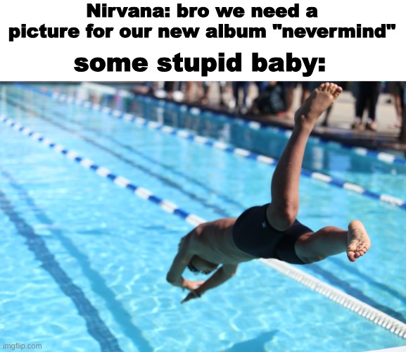 Nirvana: bro we need a picture for our new album "nevermind"; some stupid baby: | made w/ Imgflip meme maker