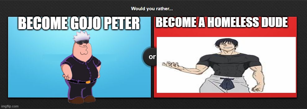 Would you rather | BECOME GOJO PETER; BECOME A HOMELESS DUDE | image tagged in would you rather,why are you reading the tags,why are you reading this,why | made w/ Imgflip meme maker