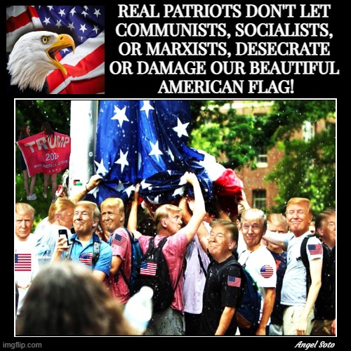 real patriots protect the american flag | REAL PATRIOTS DON'T LET
COMMUNISTS, SOCIALISTS,
OR MARXISTS, DESECRATE
OR DAMAGE OUR BEAUTIFUL
 AMERICAN FLAG! Angel Soto | image tagged in trump protects the american flag,donald trump,american flag,socialists,communists,patriots | made w/ Imgflip meme maker