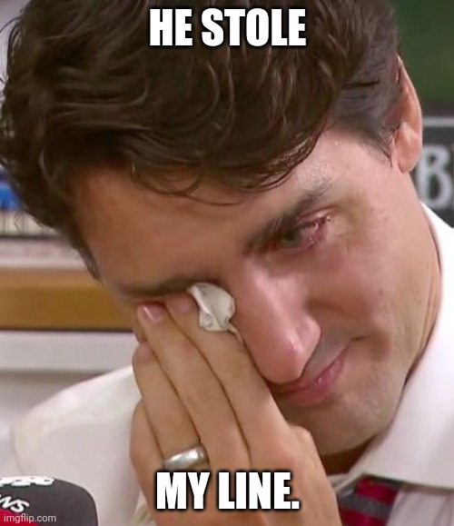 Justin Trudeau Crying | HE STOLE MY LINE. | image tagged in justin trudeau crying | made w/ Imgflip meme maker