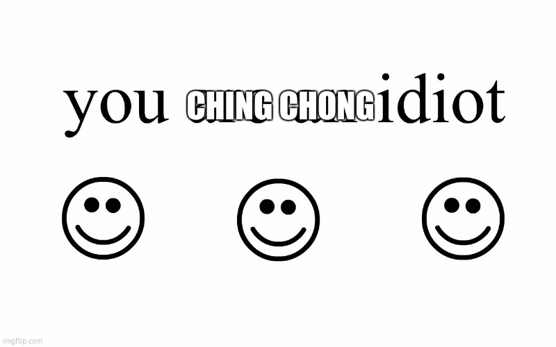 You Are An Idiot!! | CHING CHONG | image tagged in you are an idiot | made w/ Imgflip meme maker