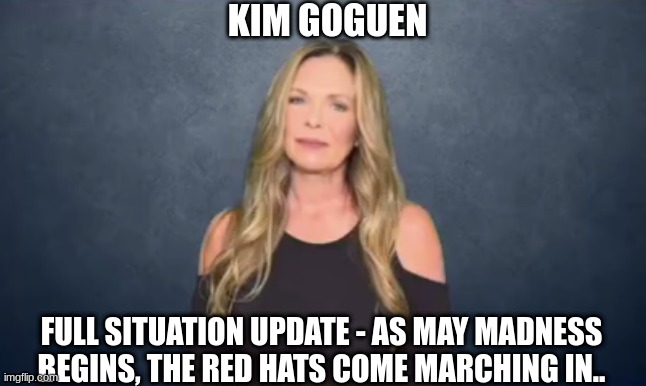Kim Goguen: Full Situation Update - As May Madness Begins, the Red Hats Come Marching in.. (Video) 