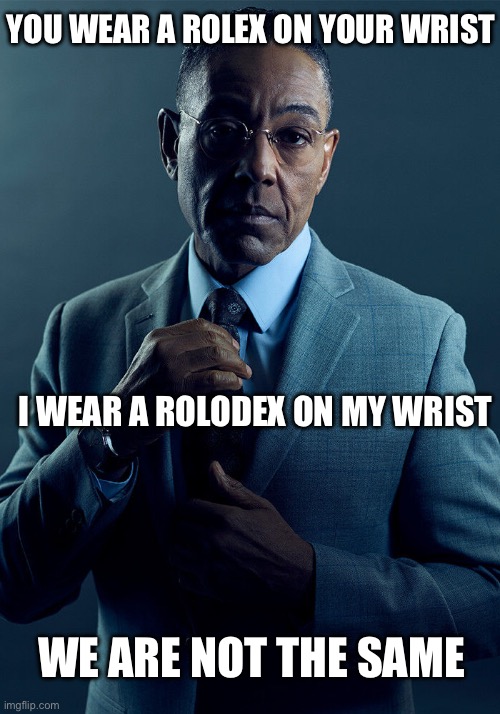 Eyerollodex | YOU WEAR A ROLEX ON YOUR WRIST; I WEAR A ROLODEX ON MY WRIST; WE ARE NOT THE SAME | image tagged in gus fring we are not the same,rolex,rolodex | made w/ Imgflip meme maker