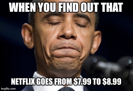 WHEN YOU FIND OUT THAT NETFLIX GOES FROM $7.99 TO $8.99 | made w/ Imgflip meme maker