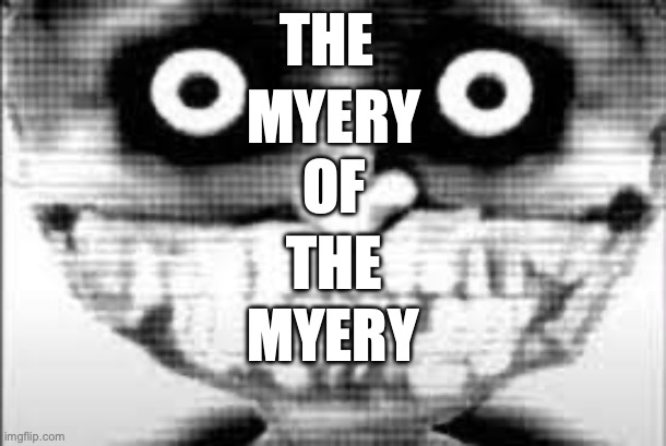 The mystery of Myers | THE; MYERY; OF; THE; MYERY | image tagged in mibu phase 29 | made w/ Imgflip meme maker