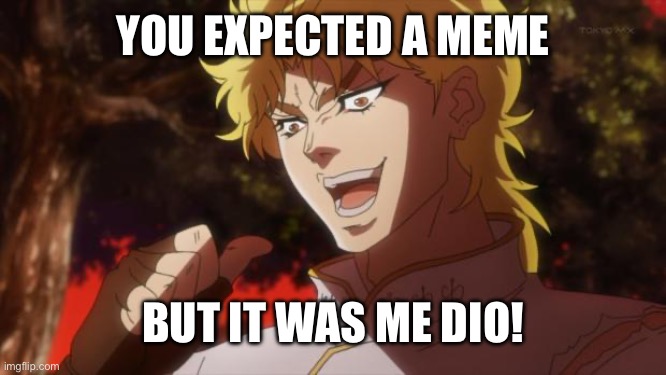 Here’s a meme… oh wait | YOU EXPECTED A MEME; BUT IT WAS ME DIO! | image tagged in but it was me dio,jojo's bizarre adventure,memes,funny | made w/ Imgflip meme maker