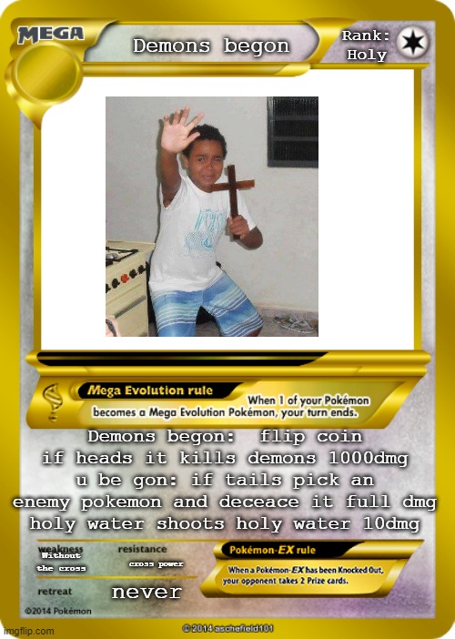 Pokemon card meme | Rank: Holy; Demons begon; Demons begon:  flip coin if heads it kills demons 1000dmg
u be gon: if tails pick an enemy pokemon and deceace it full dmg
holy water shoots holy water 10dmg; Without the cross; cross power; never | image tagged in pokemon card meme | made w/ Imgflip meme maker