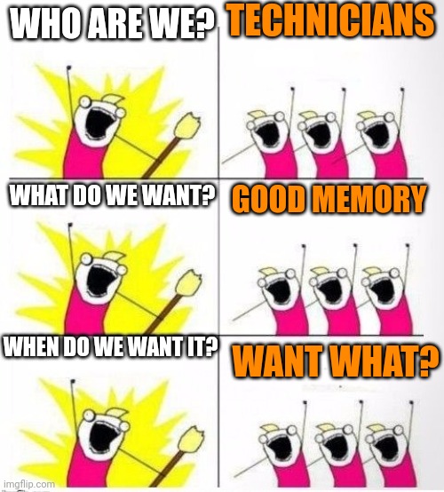 Who are we | TECHNICIANS; WHO ARE WE? WHAT DO WE WANT? GOOD MEMORY; WHEN DO WE WANT IT? WANT WHAT? | image tagged in who are we | made w/ Imgflip meme maker