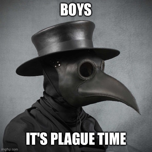 Yes | BOYS; IT'S PLAGUE TIME | image tagged in plague doctor,plague,unsubmitted images | made w/ Imgflip meme maker