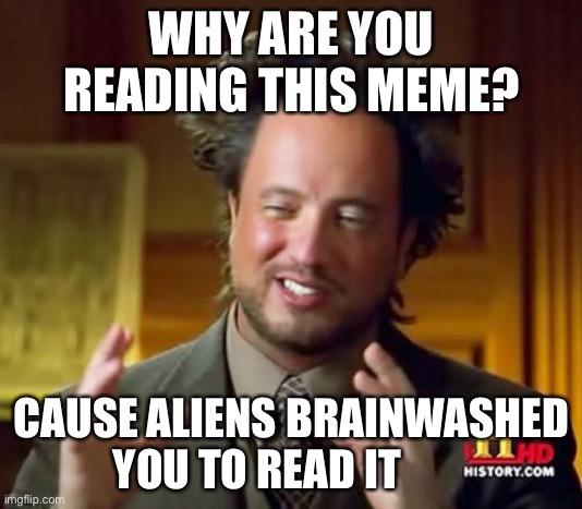 Ancient Aliens Meme | WHY ARE YOU READING THIS MEME? CAUSE ALIENS BRAINWASHED YOU TO READ IT | image tagged in memes,ancient aliens | made w/ Imgflip meme maker