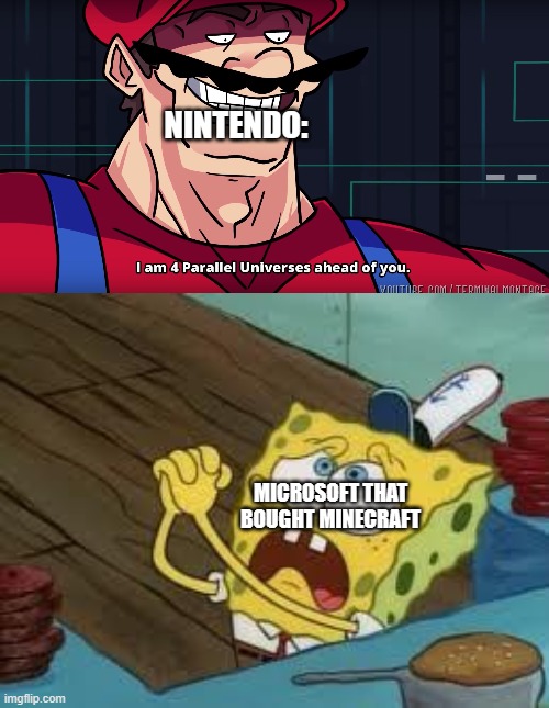 real | NINTENDO:; MICROSOFT THAT BOUGHT MINECRAFT | image tagged in mario i am four parallel universes ahead of you,begging bob fix euw | made w/ Imgflip meme maker