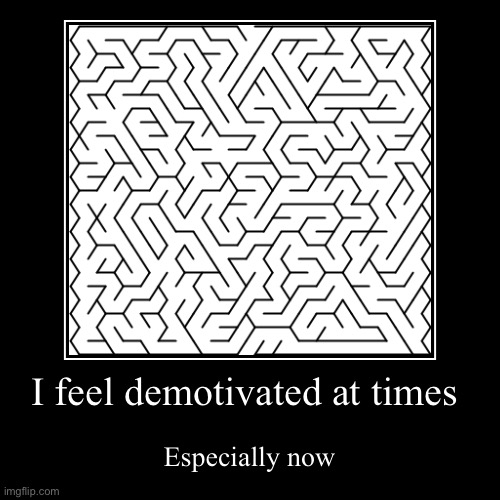 I feel demotivated at times | Especially now | image tagged in funny,demotivationals | made w/ Imgflip demotivational maker