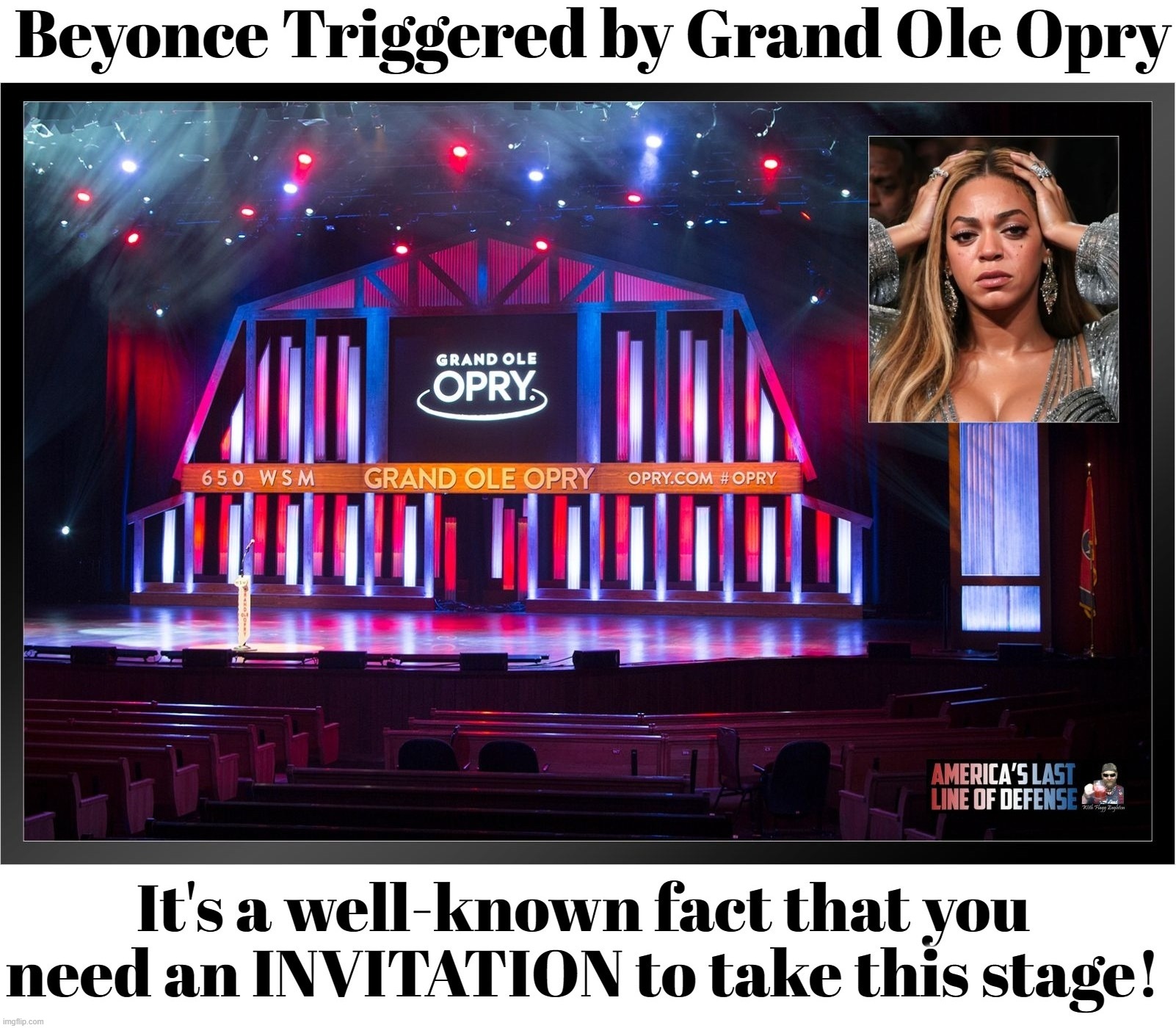 Beyonce Triggered by Grand Ole Opry | image tagged in beyonce,triggered,triggered liberal,liberal tears,sjw triggered,stupid people be like | made w/ Imgflip meme maker
