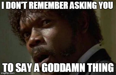 Samuel Jackson Glance | I DON'T REMEMBER ASKING YOU  TO SAY A GODDAMN THING | image tagged in memes,samuel jackson glance,AdviceAnimals | made w/ Imgflip meme maker