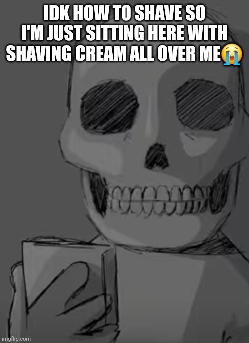 Wtf... | IDK HOW TO SHAVE SO I'M JUST SITTING HERE WITH SHAVING CREAM ALL OVER ME😭 | image tagged in wtf | made w/ Imgflip meme maker
