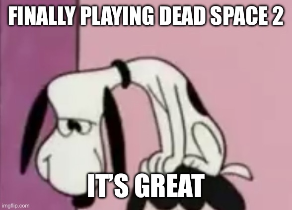 The sequel to one of my favorite games ever. | FINALLY PLAYING DEAD SPACE 2; IT’S GREAT | image tagged in the snoops | made w/ Imgflip meme maker