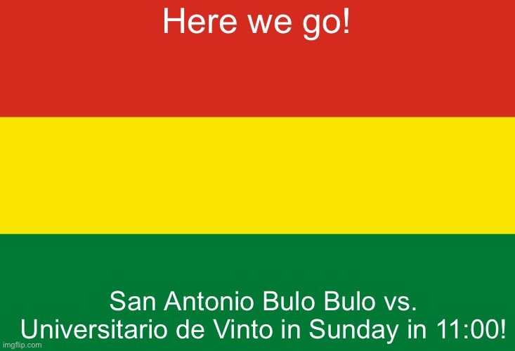 Who will win? (Wrong stream.) | Here we go! San Antonio Bulo Bulo vs. Universitario de Vinto in Sunday in 11:00! | image tagged in bolivia | made w/ Imgflip meme maker