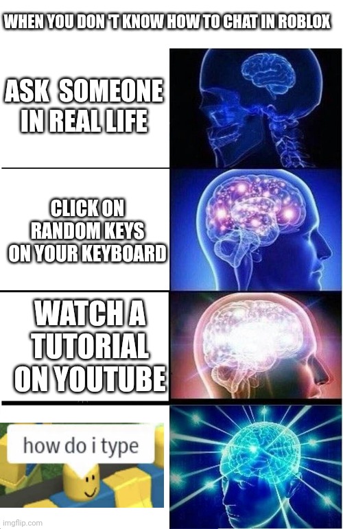 A meme in a meme | WHEN YOU DON 'T KNOW HOW TO CHAT IN ROBLOX; ASK  SOMEONE IN REAL LIFE; CLICK ON RANDOM KEYS ON YOUR KEYBOARD; WATCH A TUTORIAL ON YOUTUBE | image tagged in memes,expanding brain | made w/ Imgflip meme maker