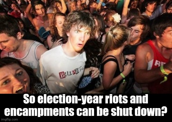 Sudden Clarity Clarence Meme | So election-year riots and encampments can be shut down? | image tagged in memes,sudden clarity clarence | made w/ Imgflip meme maker