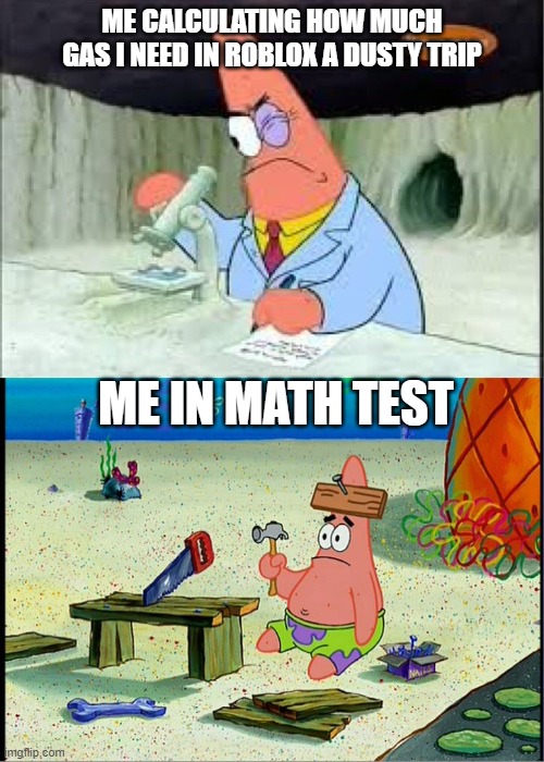 PAtrick, Smart Dumb | ME CALCULATING HOW MUCH GAS I NEED IN ROBLOX A DUSTY TRIP; ME IN MATH TEST | image tagged in patrick smart dumb | made w/ Imgflip meme maker