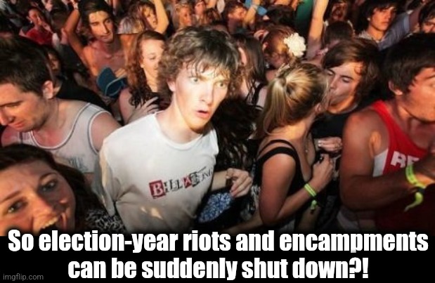 When they don't fit the needs of the Party | So election-year riots and encampments
can be suddenly shut down?! | image tagged in memes,sudden clarity clarence,riots,encampments,democrats,joe biden | made w/ Imgflip meme maker