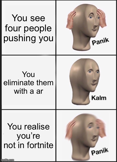 Panik Kalm Panik | You see four people pushing you; You eliminate them with a ar; You realise you’re not in fortnite | image tagged in memes,panik kalm panik | made w/ Imgflip meme maker
