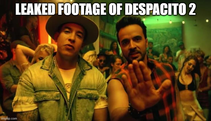 Despacito 2 | LEAKED FOOTAGE OF DESPACITO 2 | image tagged in despacito | made w/ Imgflip meme maker