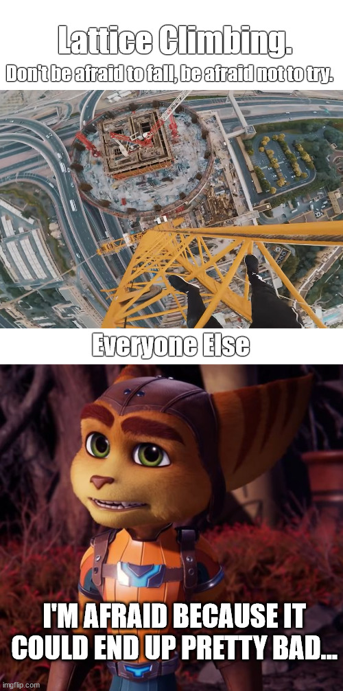 Freeclimbing, fear is good for not doing it. | Lattice Climbing. Don't be afraid to fall, be afraid not to try. Everyone Else; I'M AFRAID BECAUSE IT COULD END UP PRETTY BAD... | image tagged in lattice climbing,climbing,freesolo,meme,template,ratchet and clank | made w/ Imgflip meme maker