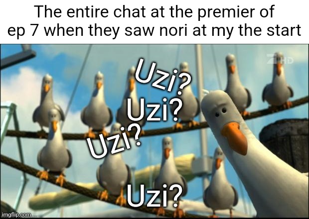 Nemo Seagulls Mine | The entire chat at the premier of ep 7 when they saw nori at my the start; Uzi? Uzi? Uzi? Uzi? | image tagged in nemo seagulls mine | made w/ Imgflip meme maker
