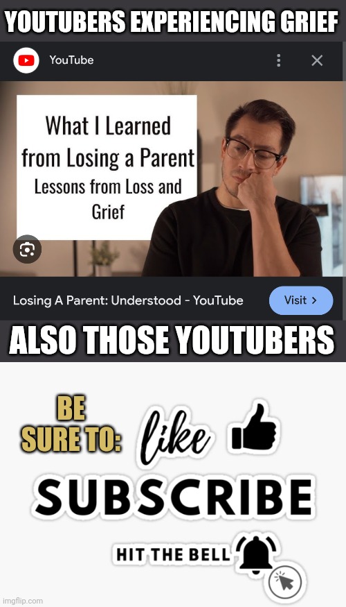YOUTUBERS EXPERIENCING GRIEF; ALSO THOSE YOUTUBERS; BE SURE TO: | image tagged in dark humor,youtube video template,death,grief | made w/ Imgflip meme maker