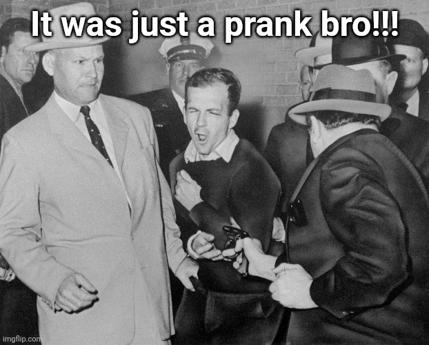 If the JFK scandal happened today | It was just a prank bro!!! | image tagged in jfk,pranks,gone wrong | made w/ Imgflip meme maker