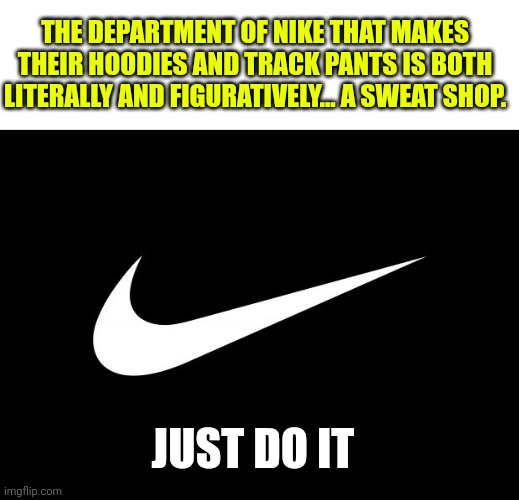 nike | THE DEPARTMENT OF NIKE THAT MAKES THEIR HOODIES AND TRACK PANTS IS BOTH LITERALLY AND FIGURATIVELY... A SWEAT SHOP. JUST DO IT | image tagged in nike,sweat,shopping,child,labor | made w/ Imgflip meme maker