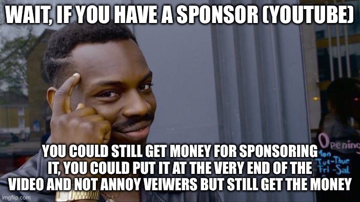 i’m just smart like that | WAIT, IF YOU HAVE A SPONSOR (YOUTUBE); YOU COULD STILL GET MONEY FOR SPONSORING IT, YOU COULD PUT IT AT THE VERY END OF THE VIDEO AND NOT ANNOY VEIWERS BUT STILL GET THE MONEY | image tagged in memes,roll safe think about it | made w/ Imgflip meme maker