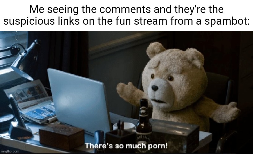 I hate it when that happens. | Me seeing the comments and they're the suspicious links on the fun stream from a spambot: | image tagged in there's so much porn,spambot | made w/ Imgflip meme maker