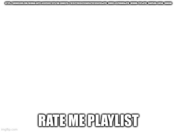 HTTPS://SOUNDCLOUD.COM/NORMAN-BATES-643815902/SETS/FAV-SONGS?SI=21D26F27DC0342B7A6FEA27D2035A705&UTM_SOURCE=CLIPBOARD&UTM_MEDIUM=TEXT&UTM_CAMPAIGN=SOCIAL_SHARING; RATE ME PLAYLIST | made w/ Imgflip meme maker