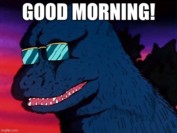 Cash Money Godzilla | GOOD MORNING! | image tagged in cash money godzilla | made w/ Imgflip meme maker