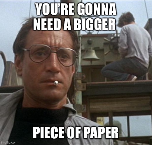 jaws | YOU’RE GONNA NEED A BIGGER PIECE OF PAPER | image tagged in jaws | made w/ Imgflip meme maker