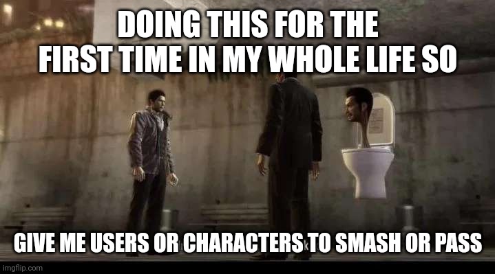 yakuza | DOING THIS FOR THE FIRST TIME IN MY WHOLE LIFE SO; GIVE ME USERS OR CHARACTERS TO SMASH OR PASS | image tagged in yakuza | made w/ Imgflip meme maker