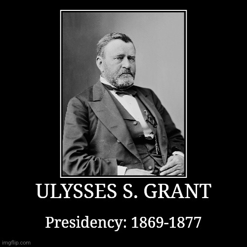 Ulysses S. Grant | ULYSSES S. GRANT | Presidency: 1869-1877 | image tagged in demotivationals,president of the united states,ulysses s grant | made w/ Imgflip demotivational maker