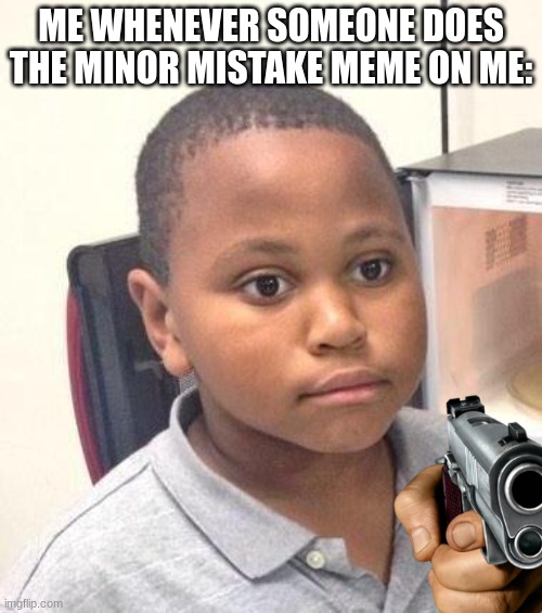 I hate it when this happens. | ME WHENEVER SOMEONE DOES THE MINOR MISTAKE MEME ON ME: | image tagged in memes,minor mistake marvin | made w/ Imgflip meme maker