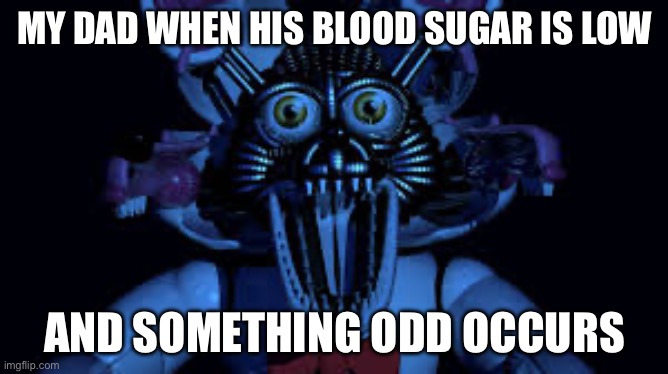 Type 1 Diabetes be like | MY DAD WHEN HIS BLOOD SUGAR IS LOW; AND SOMETHING ODD OCCURS | image tagged in funtime foxy jumpscare fnaf sister location | made w/ Imgflip meme maker