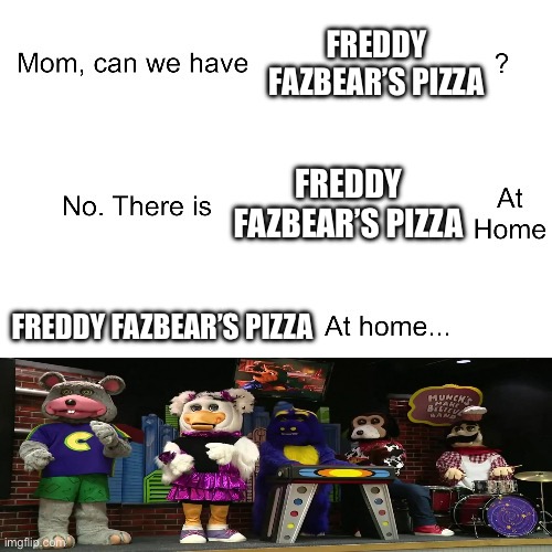 Mom can we have | FREDDY FAZBEAR’S PIZZA; FREDDY FAZBEAR’S PIZZA; FREDDY FAZBEAR’S PIZZA | image tagged in mom can we have | made w/ Imgflip meme maker